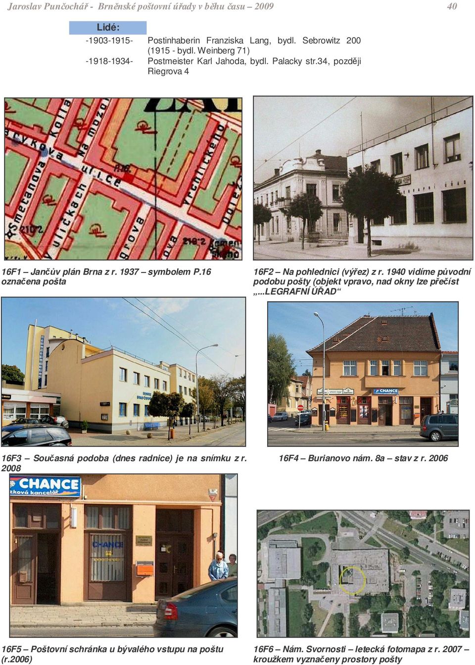 16 oznaena pošta 16F2 Na pohlednici (výez) z r. 1940 vidíme pvodní podobu pošty (objekt vpravo, nad okny lze peíst.