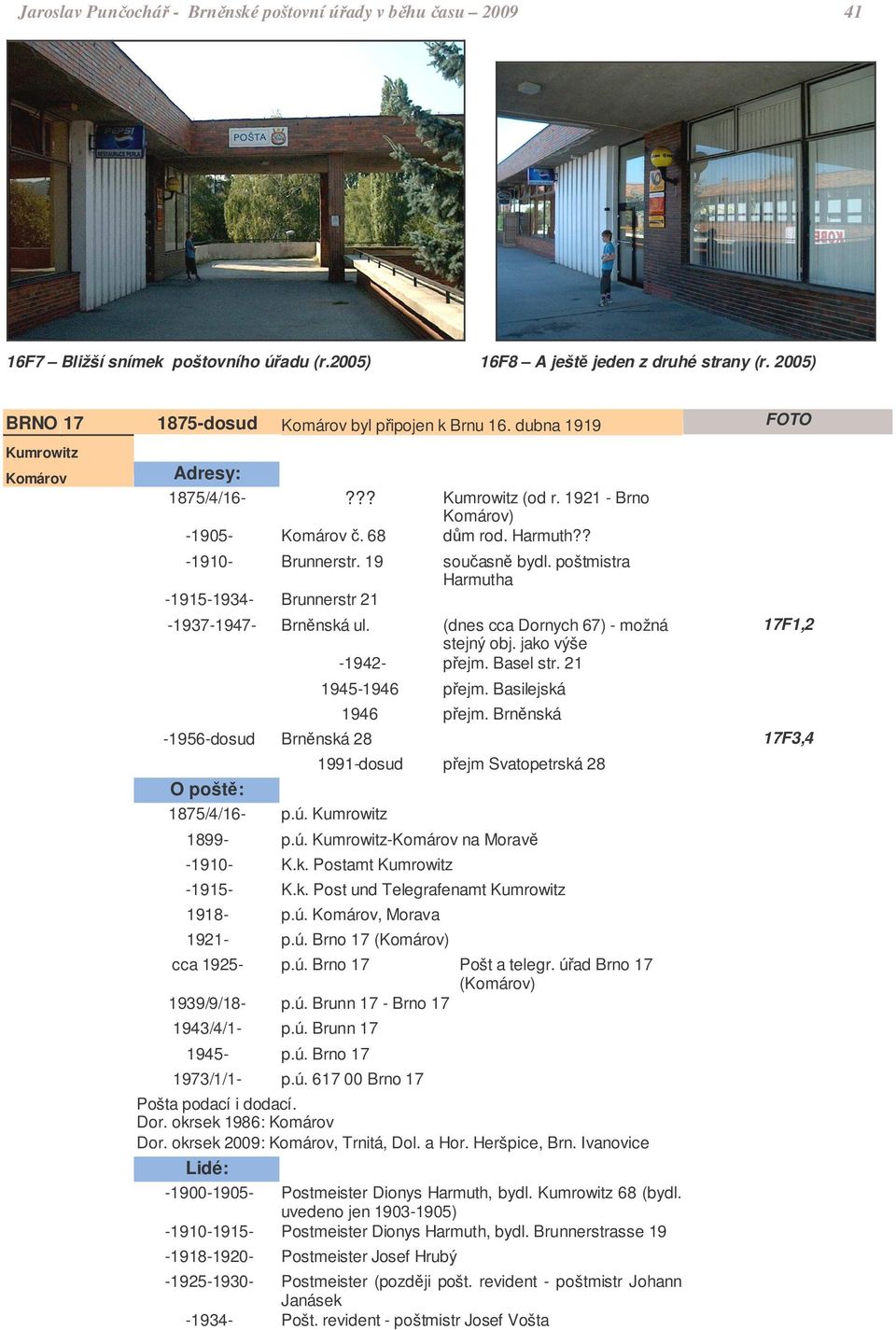 poštmistra Harmutha -1915-1934- Brunnerstr 21-1937-1947- Brnnská ul. (dnes cca Dornych 67) - možná stejný obj. jako výše -1942- pejm. Basel str. 21 1945-1946 pejm. Basilejská 1946 pejm.