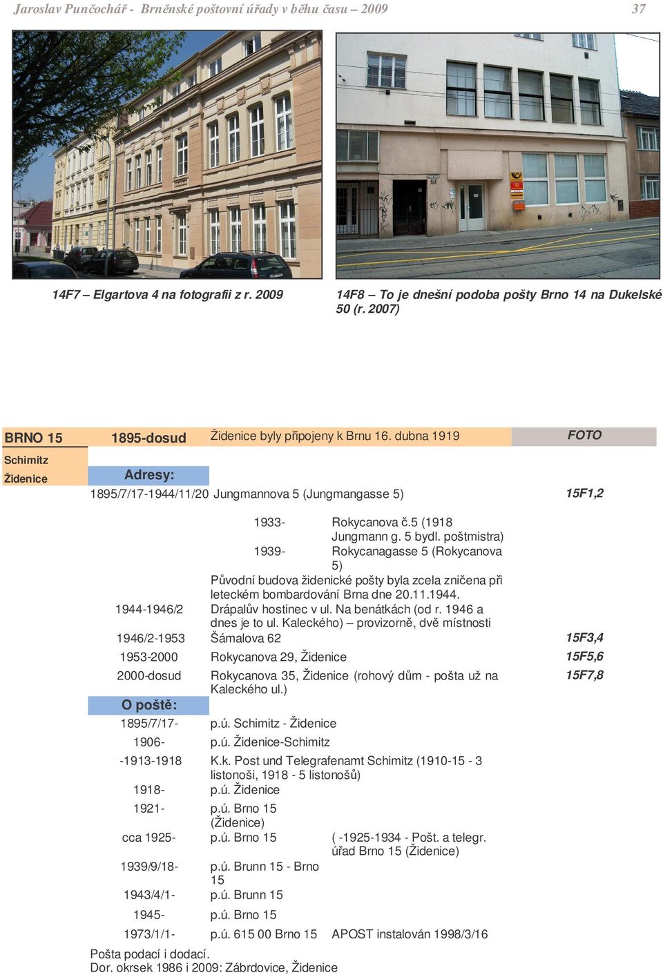 poštmistra) 1939- Rokycanagasse 5 (Rokycanova 5) Pvodní budova židenické pošty byla zcela zniena pi leteckém bombardování Brna dne 20.11.1944. 1944-1946/2 Drápalv hostinec v ul. Na benátkách (od r.