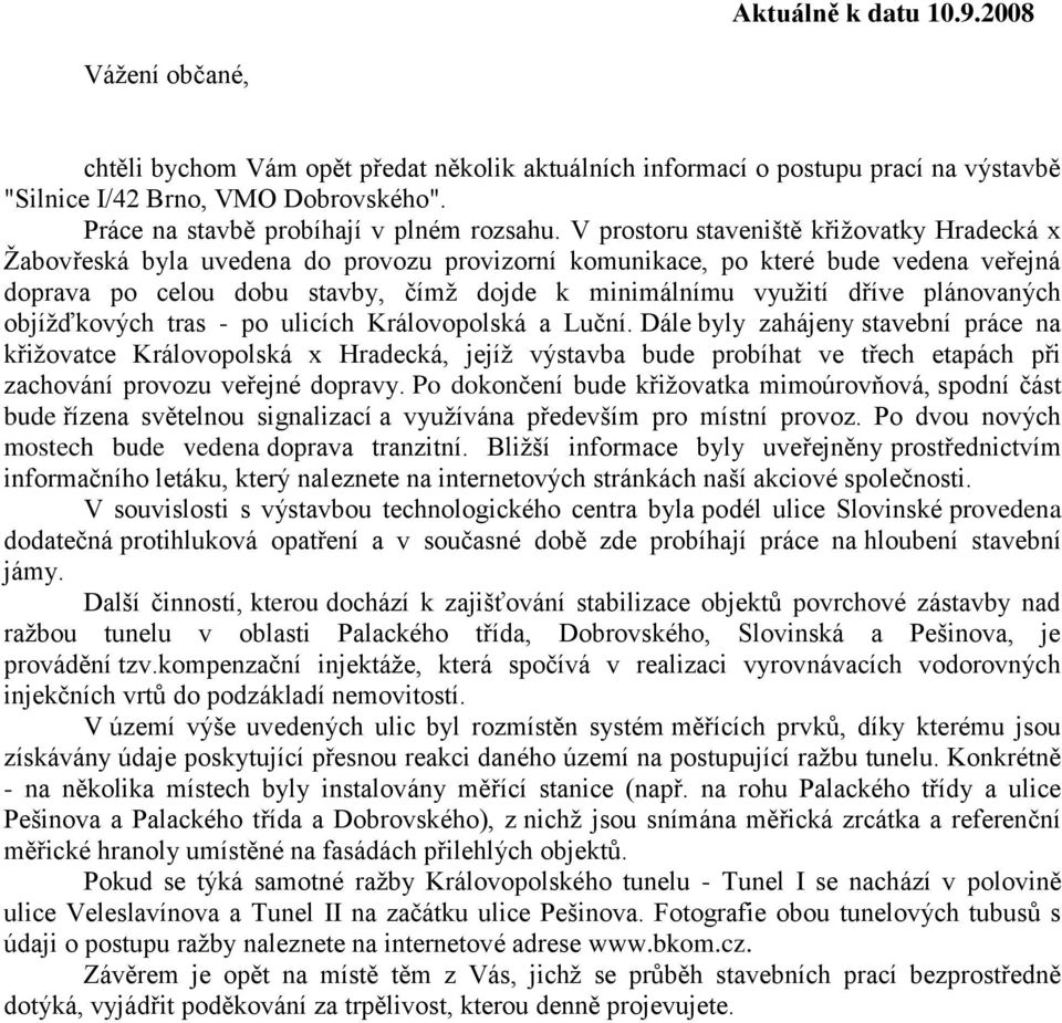 V prostoru staveniště křižovatky Hradecká x Žabovřeská byla uvedena do provozu provizorní komunikace, po které bude vedena veřejná doprava po celou dobu stavby, čímž dojde k minimálnímu využití dříve