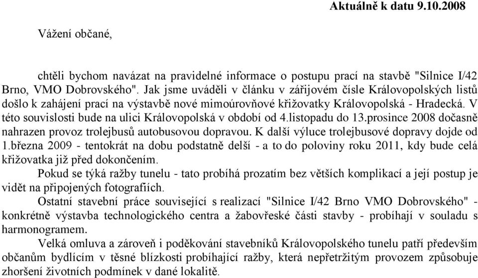 V této souvislosti bude na ulici Královopolská v období od 4.listopadu do 13.prosince 2008 dočasně nahrazen provoz trolejbusů autobusovou dopravou. K další výluce trolejbusové dopravy dojde od 1.