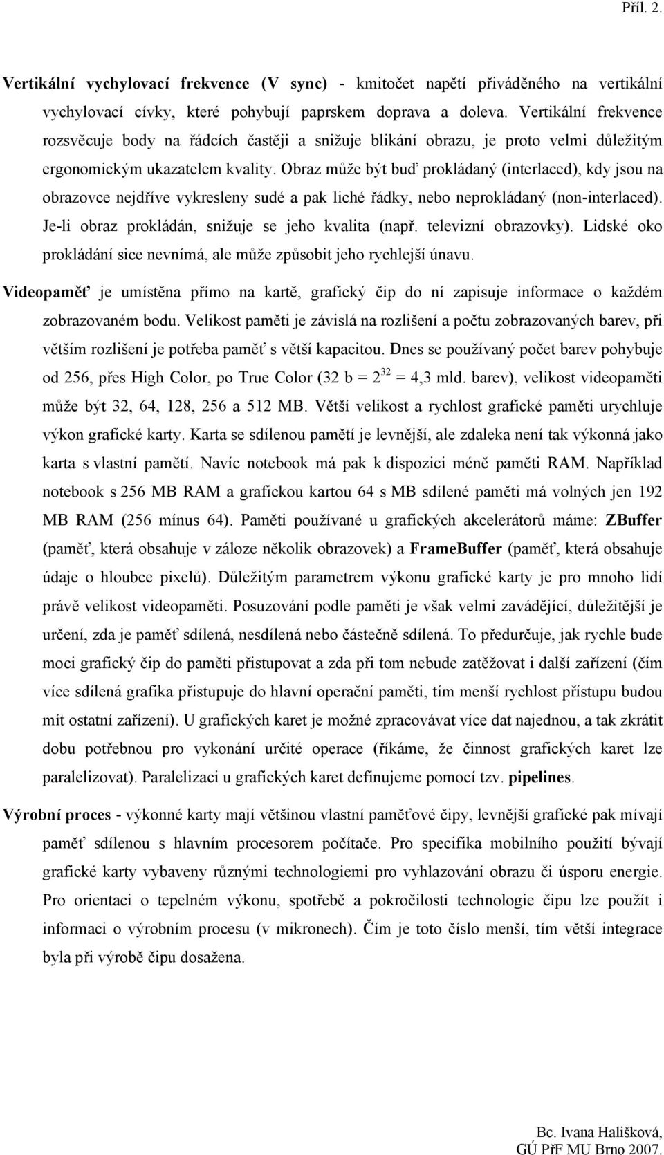 Obraz může být buď prokládaný (interlaced), kdy jsou na obrazovce nejdříve vykresleny sudé a pak liché řádky, nebo neprokládaný (non-interlaced). Je-li obraz prokládán, snižuje se jeho kvalita (např.