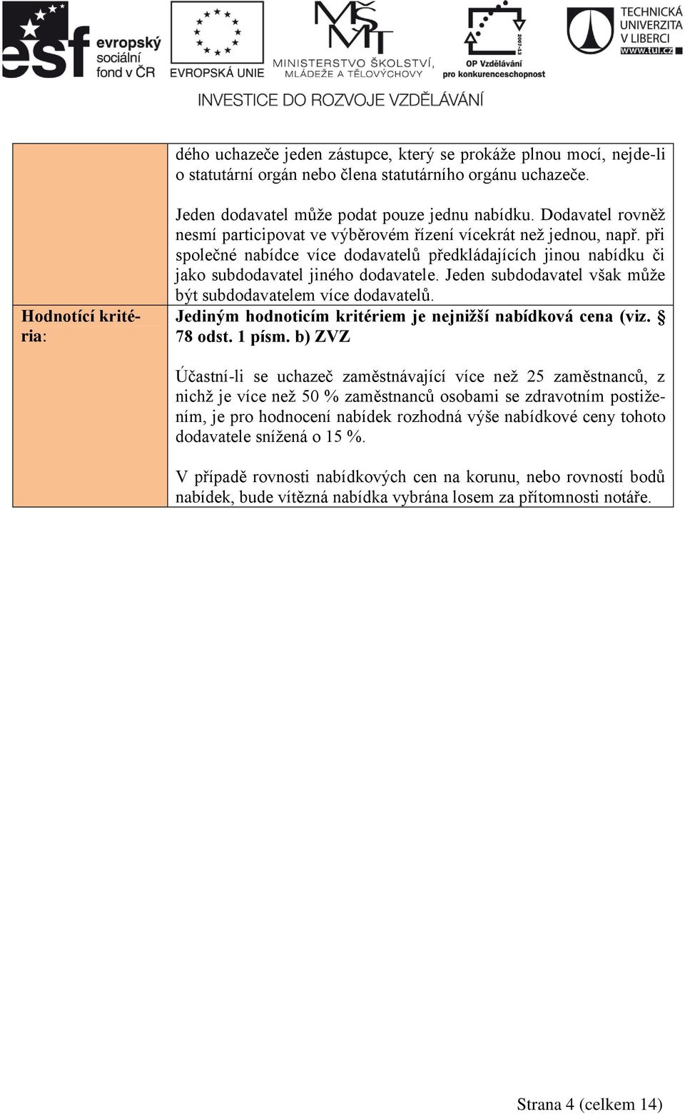 Jeden subdodavatel však může být subdodavatelem více dodavatelů. Jediným hodnoticím kritériem je nejnižší nabídková cena (viz. 78 odst. 1 písm.
