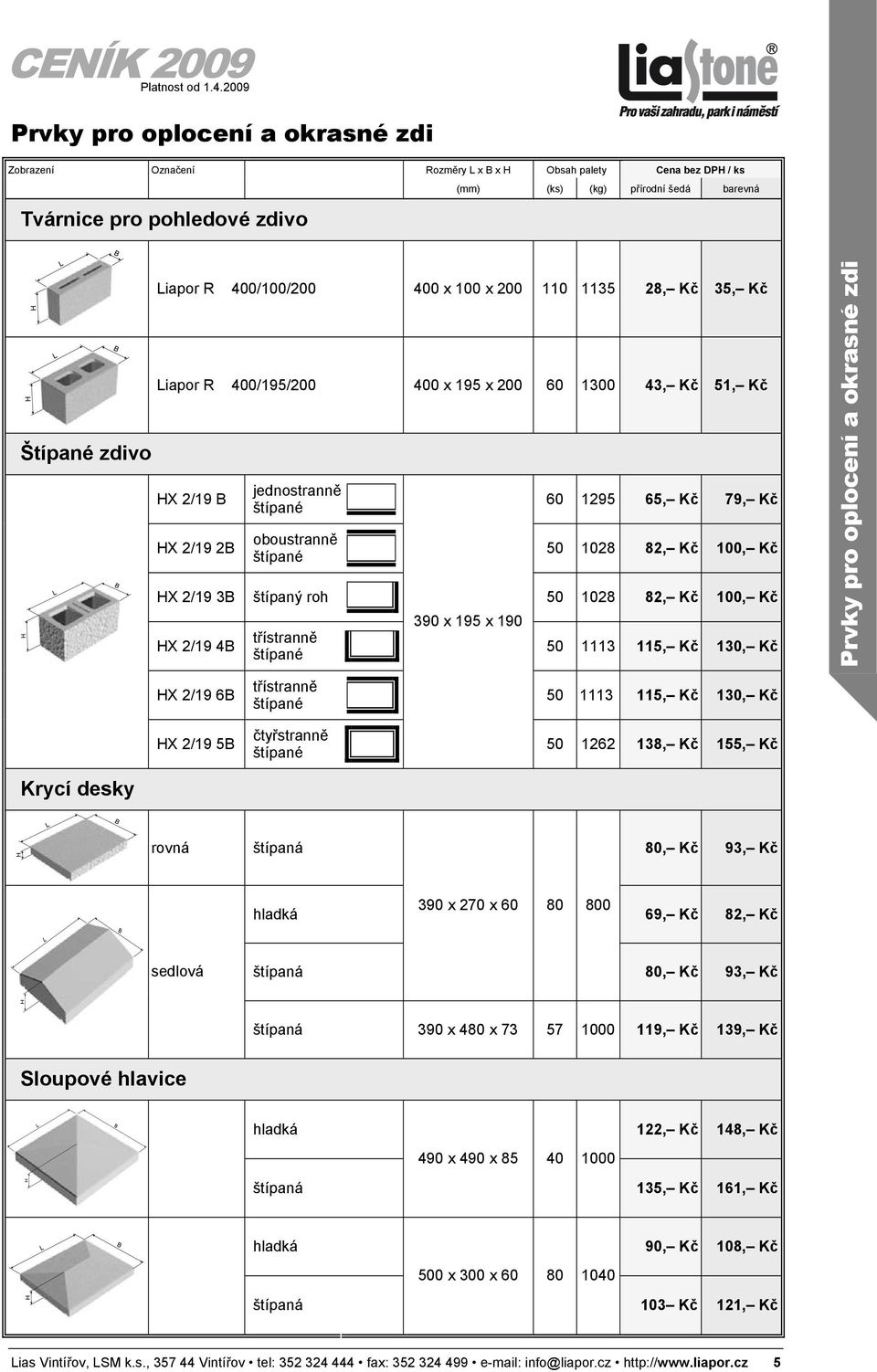 Kč HX 2/19 3B štípaný roh 50 1028 82, Kč 100, Kč HX 2/19 4B třístranně 390 x 195 x 190 50 1113 115, Kč 130, Kč Prvky pro oplocení a okrasné zdi HX 2/19 6B HX 2/19 5B třístranně čtyřstranně 50 1113