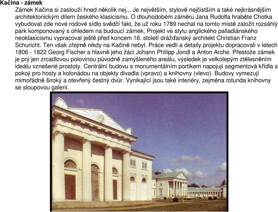 Projekt ve stylu anglického palladiánského neoklasicismu vypracoval ještě před koncem 18. století drážďanský architekt Christian Franz Schuricht. Ten však zřejmě nikdy na Kačině nebyl.