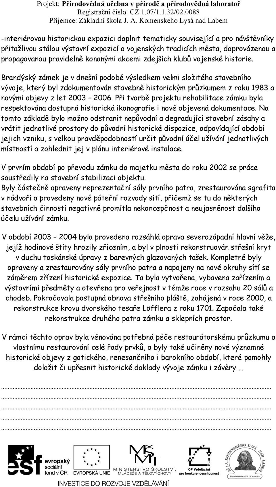 Brandýský zámek je v dnešní podobě výsledkem velmi složitého stavebního vývoje, který byl zdokumentován stavebně historickým průzkumem z roku 1983 a novými objevy z let 2003 2006.