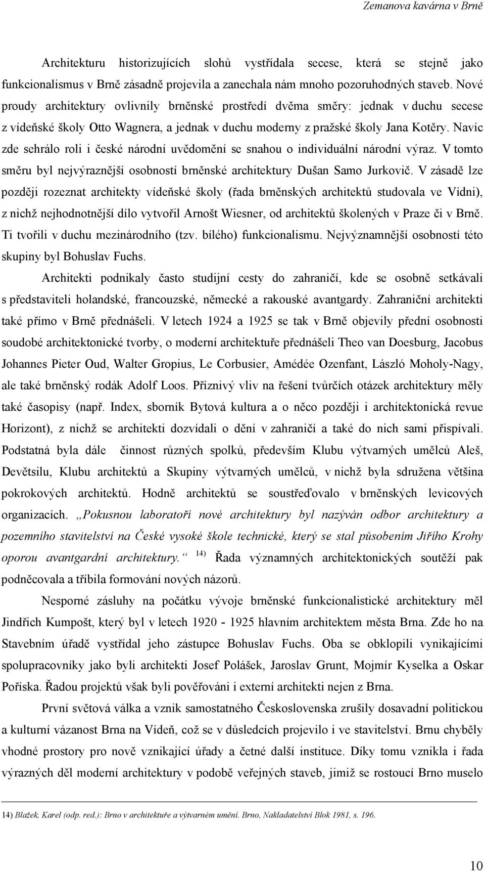 Navíc zde sehrálo roli i české národní uvědomění se snahou o individuální národní výraz. V tomto směru byl nejvýraznější osobností brněnské architektury Dušan Samo Jurkovič.