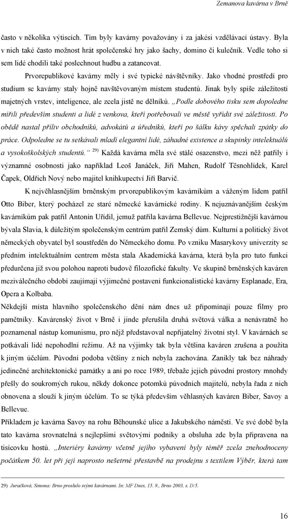 Jako vhodné prostředí pro studium se kavárny staly hojně navštěvovaným místem studentů. Jinak byly spíše záležitostí majetných vrstev, inteligence, ale zcela jistě ne dělníků.