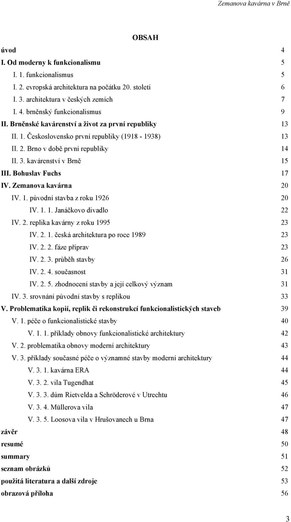 Zemanova kavárna 20 IV. 1. původní stavba z roku 1926 20 IV. 1. 1. Janáčkovo divadlo 22 IV. 2. replika kavárny z roku 1995 23 IV. 2. 1. česká architektura po roce 1989 23 IV. 2. 2. fáze příprav 23 IV.