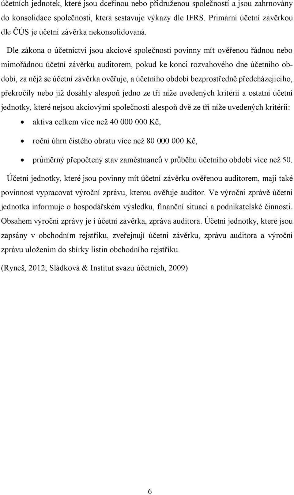 Dle zákona o účetnictví jsou akciové společnosti povinny mít ověřenou řádnou nebo mimořádnou účetní závěrku auditorem, pokud ke konci rozvahového dne účetního období, za nějž se účetní závěrka