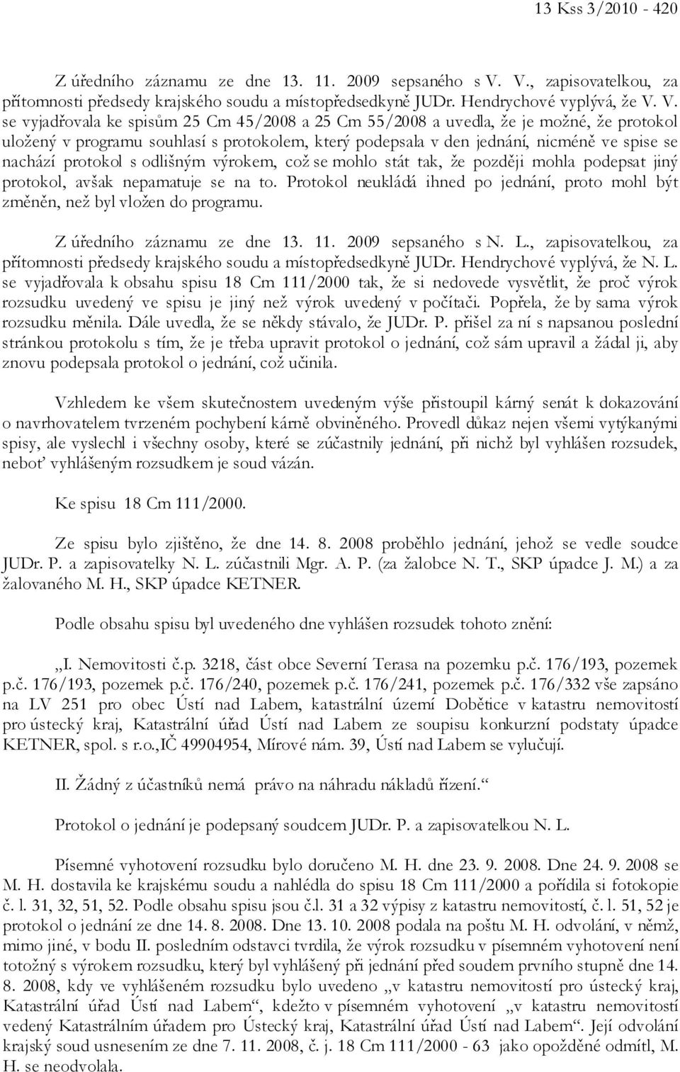 V. se vyjadřovala ke spisům 25 Cm 45/2008 a 25 Cm 55/2008 a uvedla, že je možné, že protokol uložený v programu souhlasí s protokolem, který podepsala v den jednání, nicméně ve spise se nachází