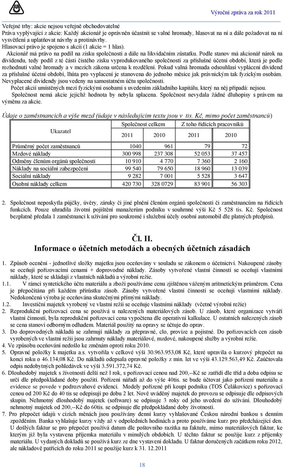 Podle stanov má akcionář nárok na dividendu, tedy podíl z té části čistého zisku vyprodukovaného společností za příslušné účetní období, která je podle rozhodnutí valné hromady a v mezích zákona