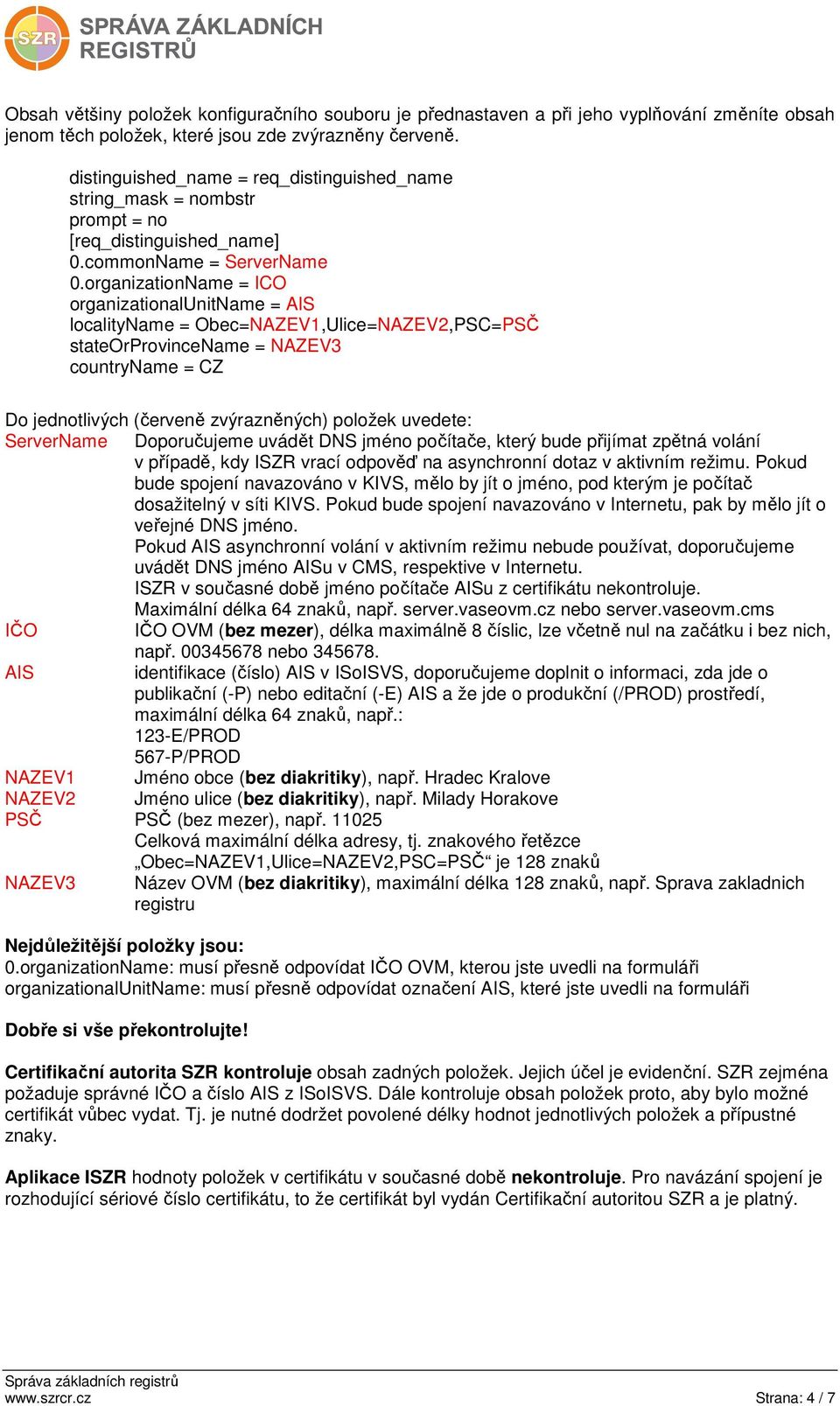 organizationName = ICO organizationalunitname = AIS localityname = Obec=NAZEV1,Ulice=NAZEV2,PSC=PSČ stateorprovincename = NAZEV3 countryname = CZ Do jednotlivých (červeně zvýrazněných) položek