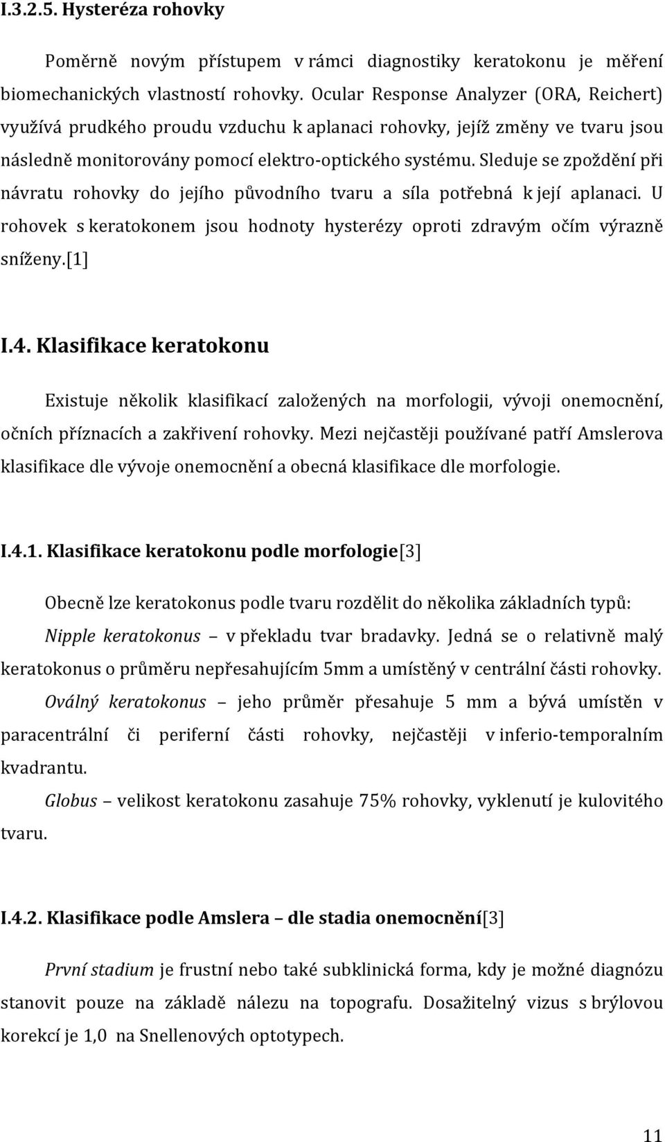 Sleduje se zpoždění při návratu rohovky do jejího původního tvaru a síla potřebná k její aplanaci. U rohovek s keratokonem jsou hodnoty hysterézy oproti zdravým očím výrazně sníženy.[1] I.4.