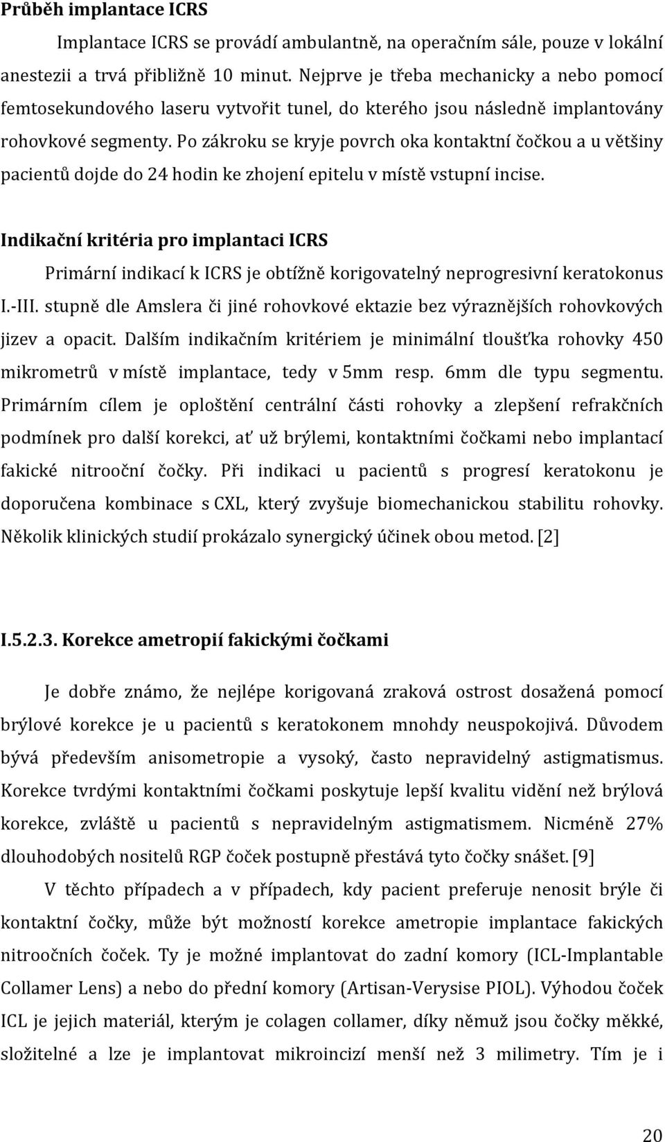 Po zákroku se kryje povrch oka kontaktní čočkou a u většiny pacientů dojde do 24 hodin ke zhojení epitelu v místě vstupní incise.