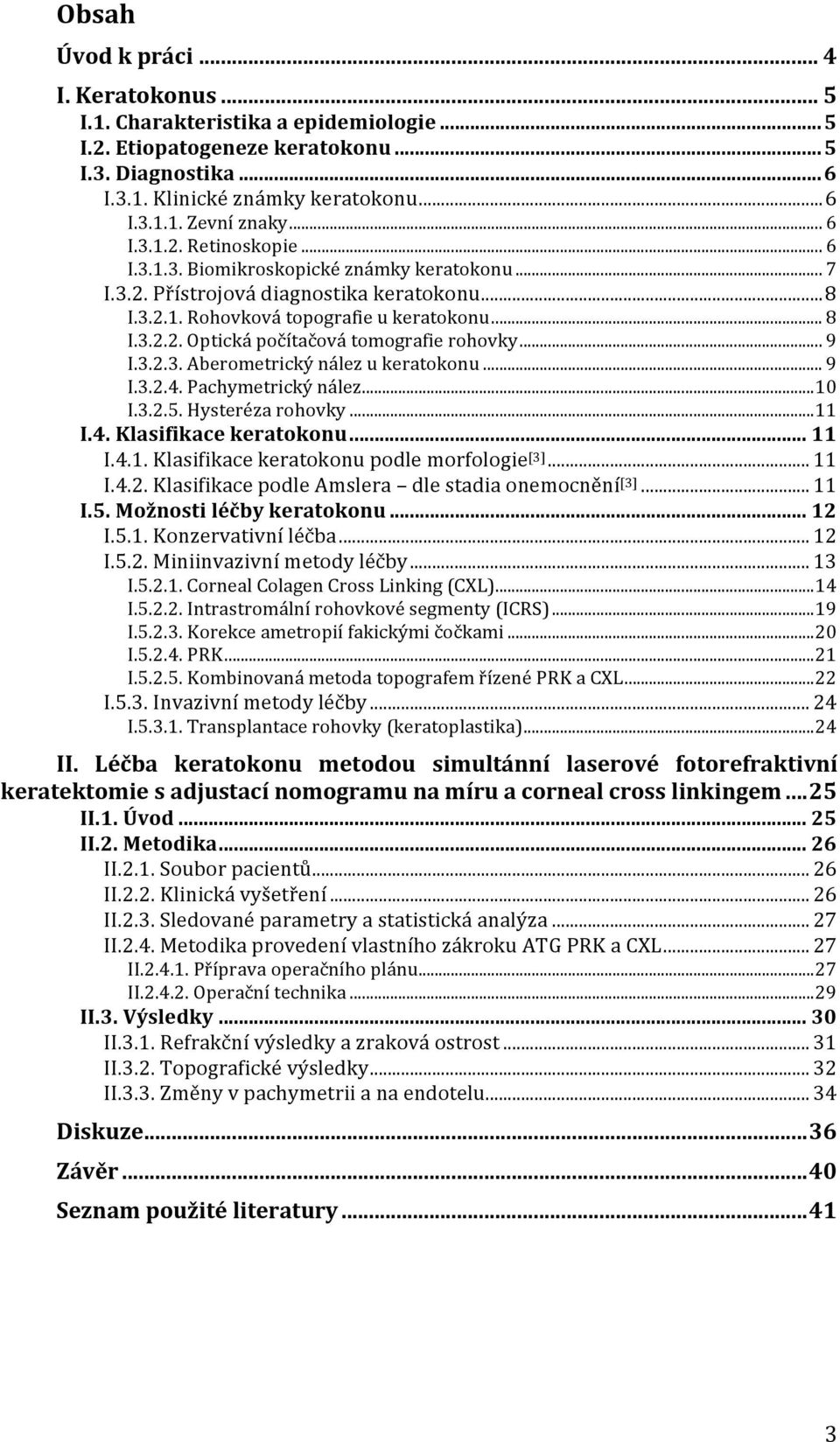 .. 9 I.3.2.3. Aberometrický nález u keratokonu... 9 I.3.2.4. Pachymetrický nález... 10 I.3.2.5. Hysteréza rohovky... 11 I.4. Klasifikace keratokonu... 11 I.4.1. Klasifikace keratokonu podle morfologie [3].