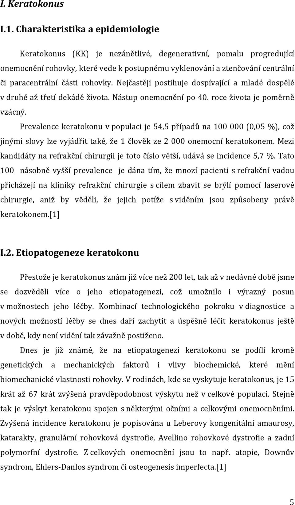 části rohovky. Nejčastěji postihuje dospívající a mladé dospělé v druhé až třetí dekádě života. Nástup onemocnění po 40. roce života je poměrně vzácný.