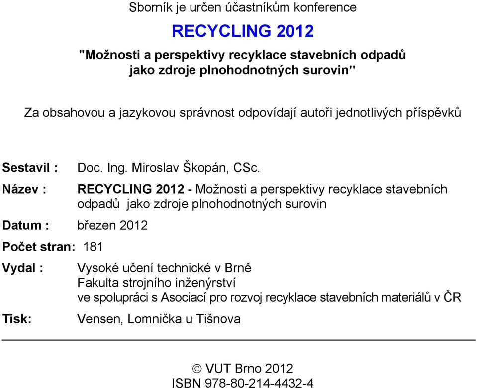 Název : RECYCLING 2012 - Možnosti a perspektivy recyklace stavebních odpadů jako zdroje plnohodnotných surovin Datum : březen 2012 Počet stran: 181 Vydal