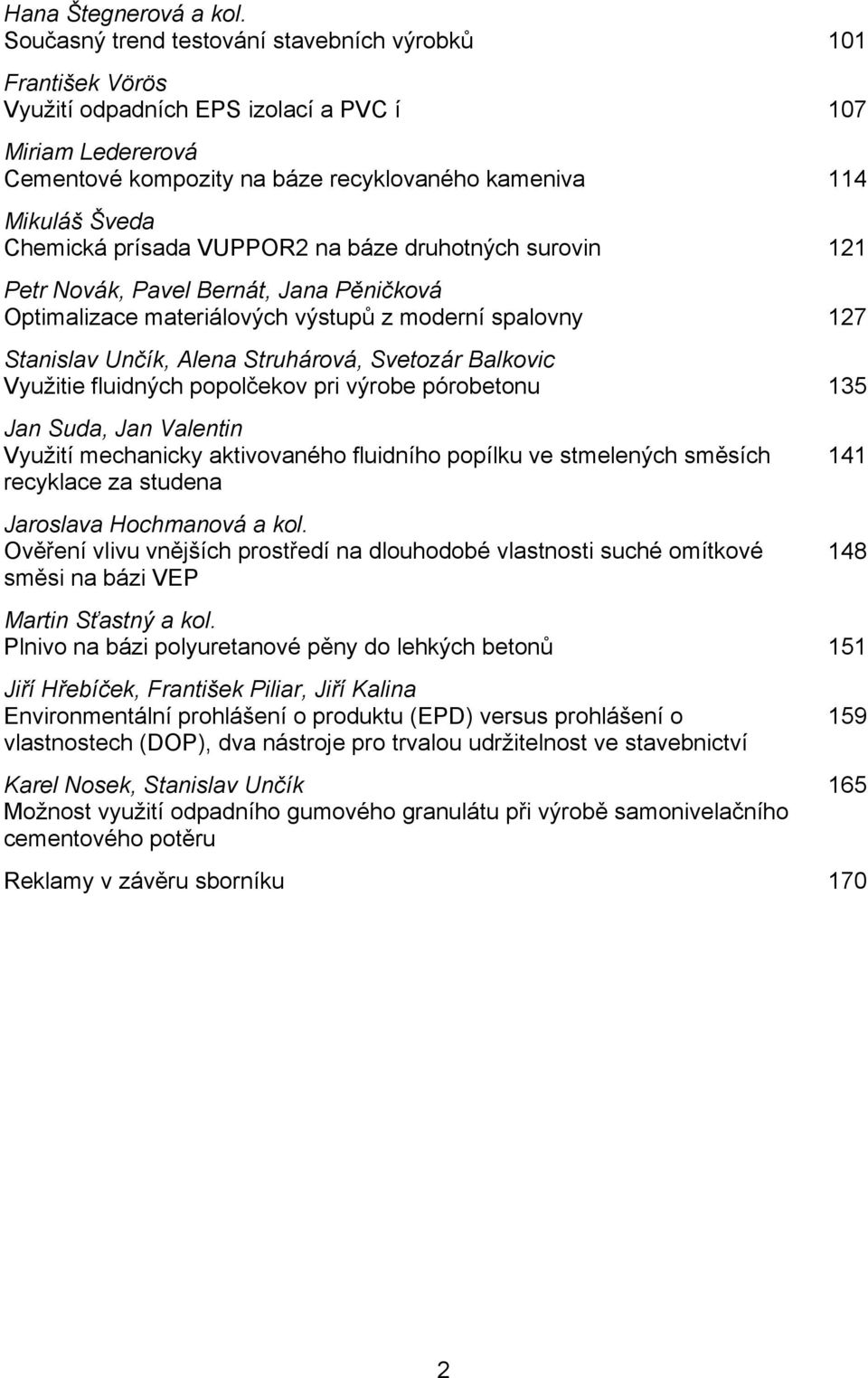 Chemická prísada VUPPOR2 na báze druhotných surovin 121 Petr Novák, Pavel Bernát, Jana Pěničková Optimalizace materiálových výstupů z moderní spalovny 127 Stanislav Unčík, Alena Struhárová, Svetozár