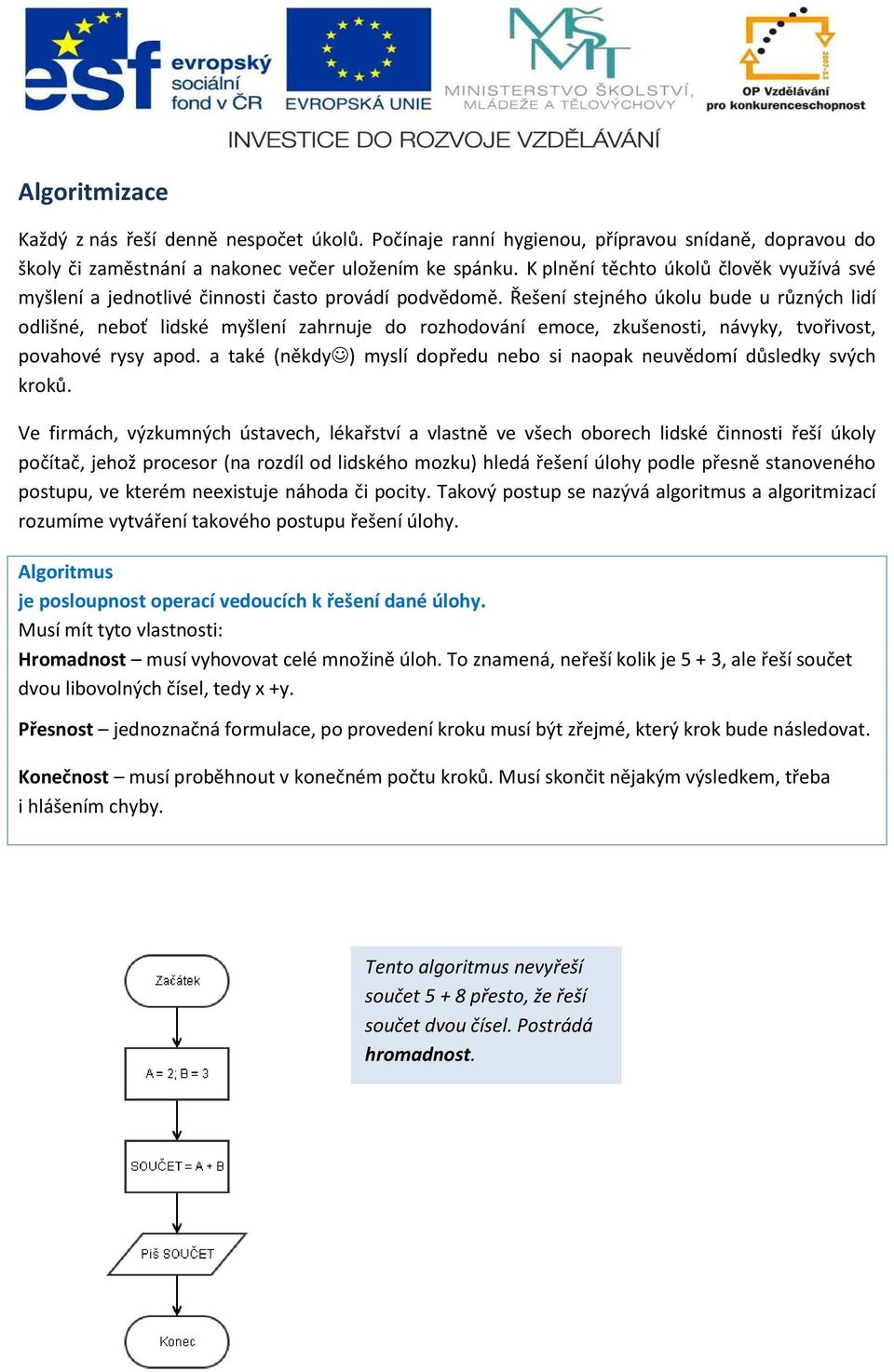 Řešení stejného úkolu bude u různých lidí odlišné, neboť lidské myšlení zahrnuje do rozhodování emoce, zkušenosti, návyky, tvořivost, povahové rysy apod.