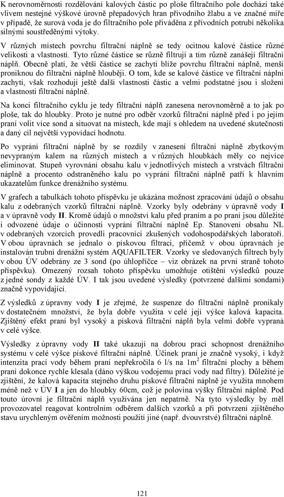 Tyto různé částice se různě filtrují a tím různě zanášejí filtrační náplň. Obecně platí, že větší částice se zachytí blíže povrchu filtrační náplně, menší proniknou do filtrační náplně hlouběji.