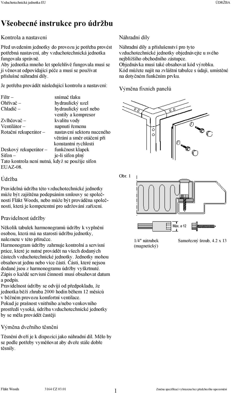 Je potřeba provádět následující kontrolu a nastavení: Filtr Ohřívač Chladič Zvlhčovač Ventilátor snímač tlaku hydraulický uzel hydraulický uzel nebo ventily a kompresor kvalitu vody napnutí nastavení