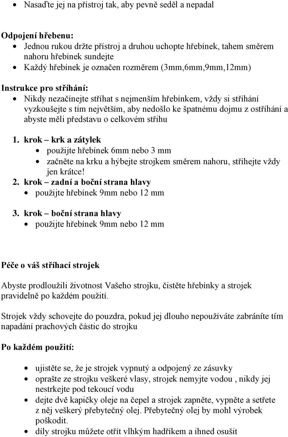 měli představu o celkovém střihu 1. krok krk a zátylek použijte hřebínek 6mm nebo 3 mm začněte na krku a hýbejte strojkem směrem nahoru, stříhejte vždy jen krátce! 2.