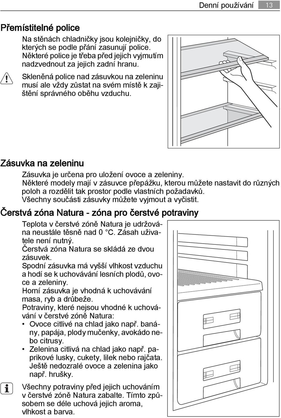 Zásuvka na zeleninu Zásuvka je určena pro uložení ovoce a zeleniny. Některé modely mají v zásuvce přepážku, kterou můžete nastavit do různých poloh a rozdělit tak prostor podle vlastních požadavků.