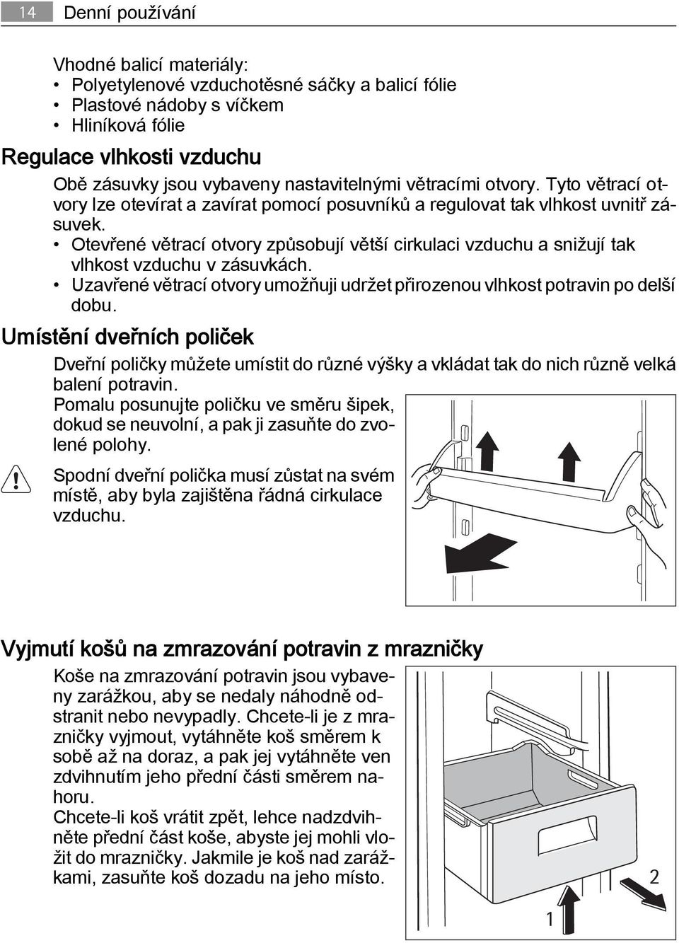 Otevřené větrací otvory způsobují větší cirkulaci vzduchu a snižují tak vlhkost vzduchu v zásuvkách. Uzavřené větrací otvory umožňuji udržet přirozenou vlhkost potravin po delší dobu.