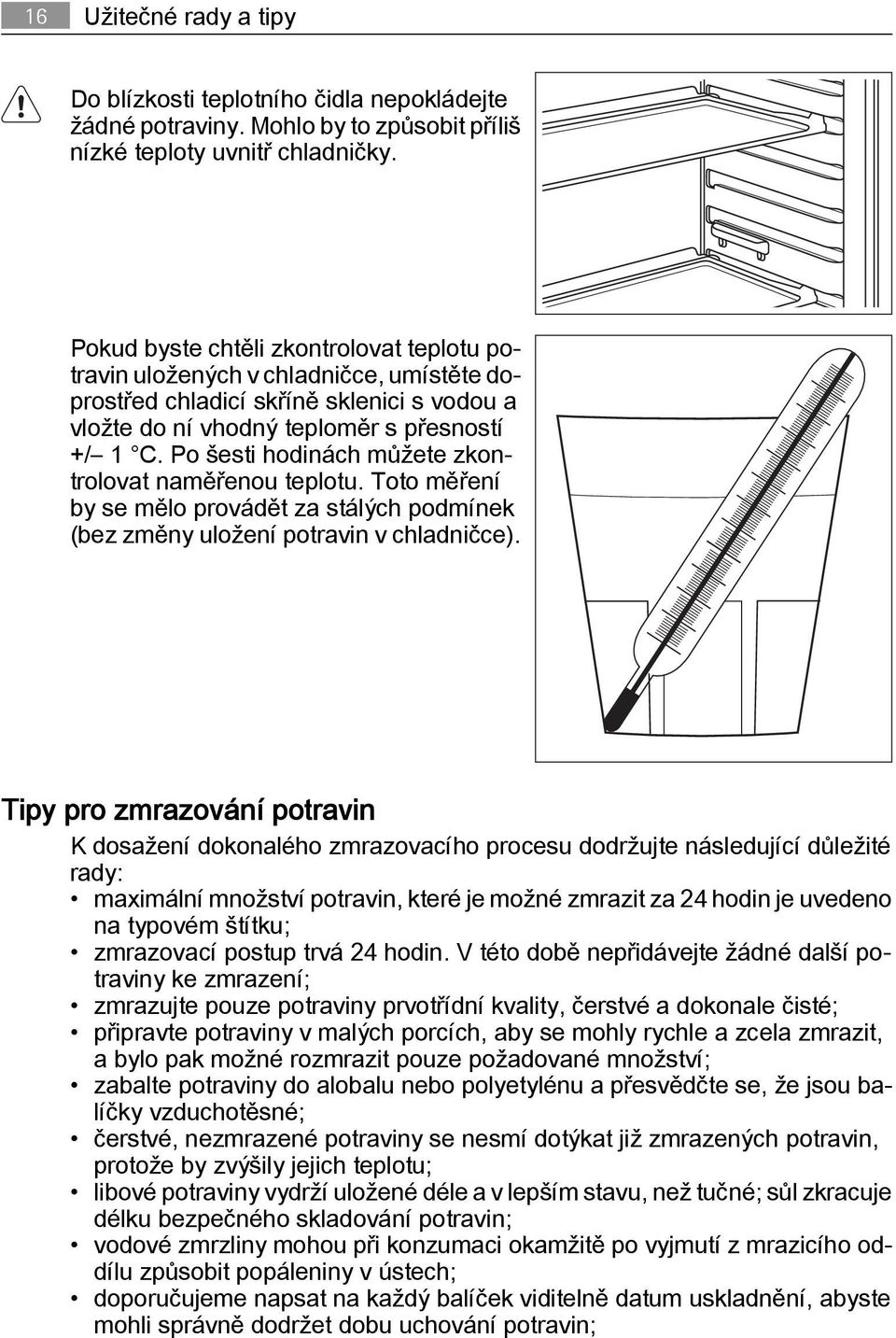 Po šesti hodinách můžete zkontrolovat naměřenou teplotu. Toto měření by se mělo provádět za stálých podmínek (bez změny uložení potravin v chladničce).