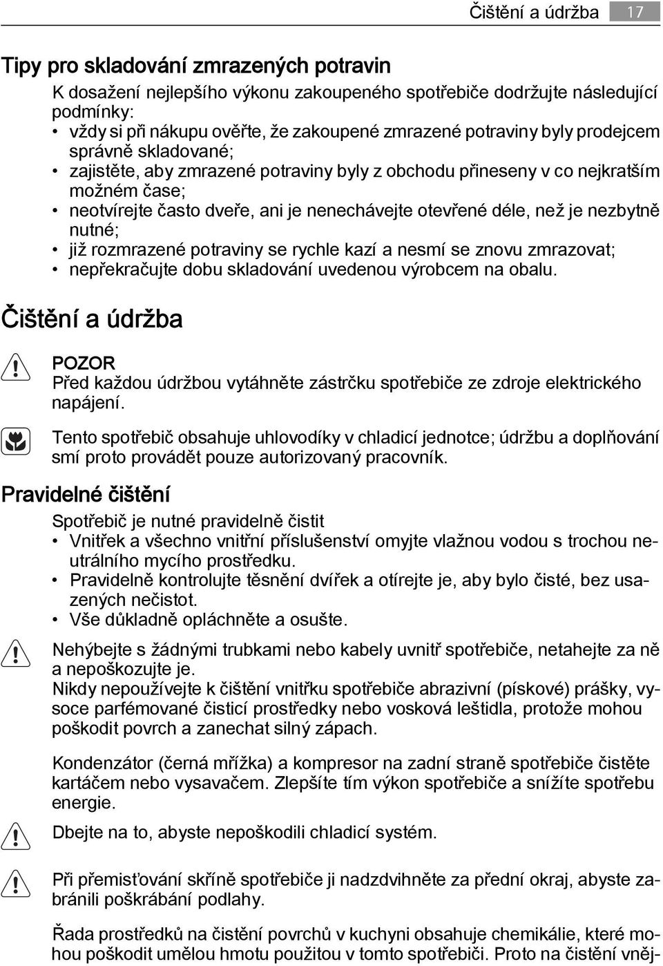 nezbytně nutné; již rozmrazené potraviny se rychle kazí a nesmí se znovu zmrazovat; nepřekračujte dobu skladování uvedenou výrobcem na obalu.