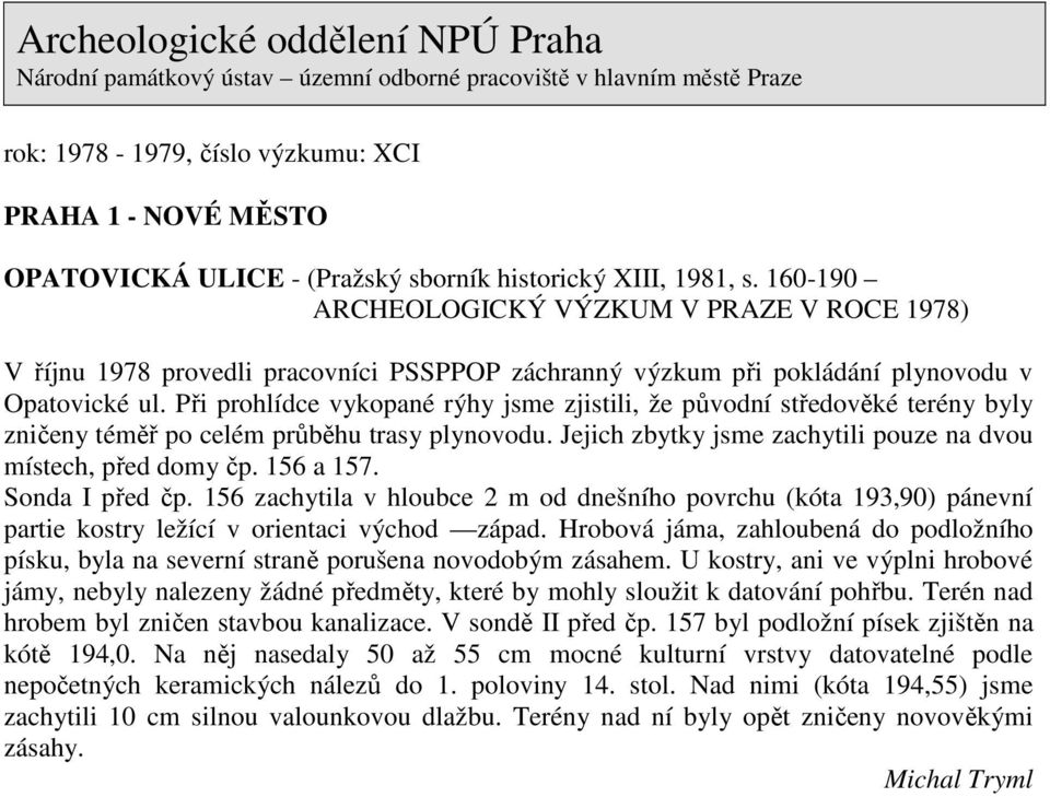 Při prohlídce vykopané rýhy jsme zjistili, že původní středověké terény byly zničeny téměř po celém průběhu trasy plynovodu. Jejich zbytky jsme zachytili pouze na dvou místech, před domy čp.