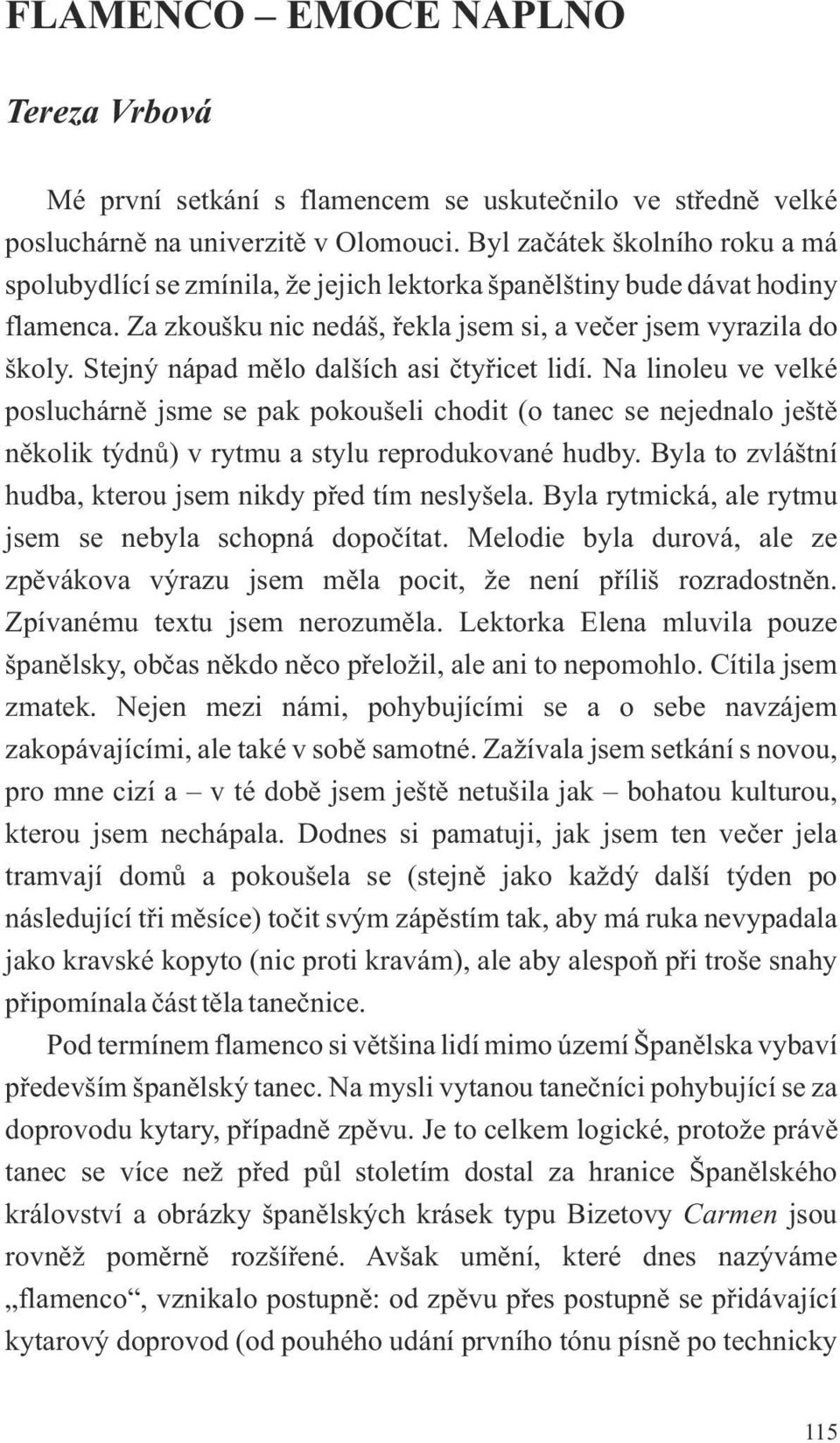 Stejný nápad mělo dalších asi čtyřicet lidí. Na linoleu ve velké posluchárně jsme se pak pokoušeli chodit (o tanec se nejednalo ještě několik týdnů) v rytmu a stylu reprodukované hudby.