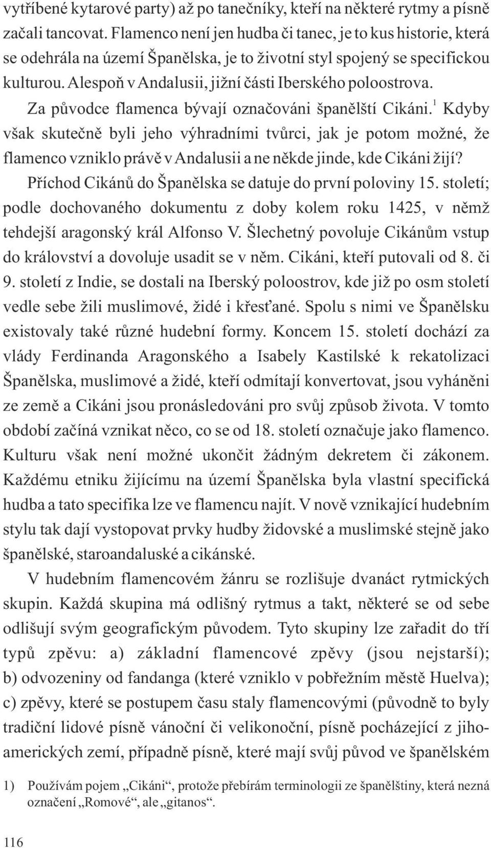 1 Za původce flamenca bývají označováni španělští Cikáni. Kdyby však skutečně byli jeho výhradními tvůrci, jak je potom možné, že flamenco vzniklo právě v Andalusii a ne někde jinde, kde Cikáni žijí?