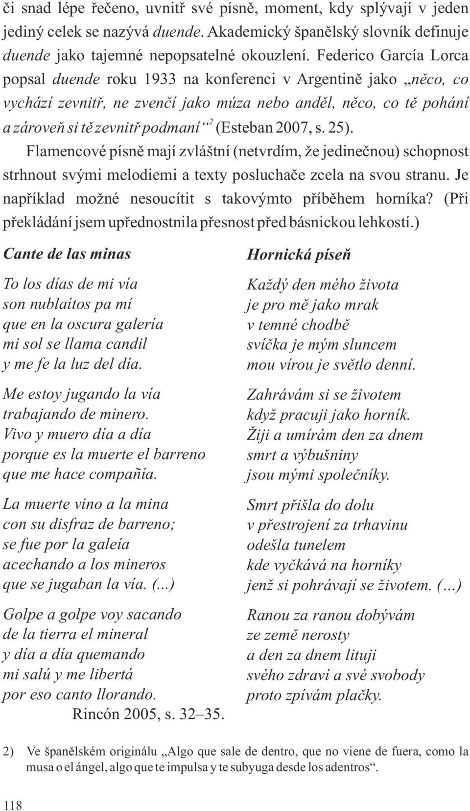 2007, s. 25). Flamencové písně mají zvláštní (netvrdím, že jedinečnou) schopnost strhnout svými melodiemi a texty posluchače zcela na svou stranu.