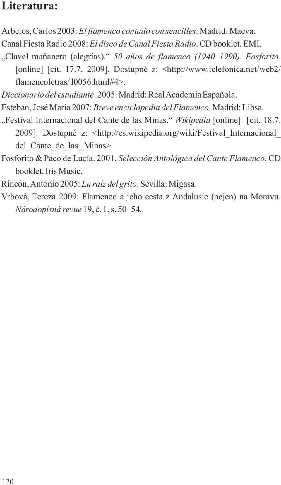 Madrid: Real Academia Española. Esteban, José María 2007: Breve enciclopedia del Flamenco. Madrid: Libsa. Festival Internacional del Cante de las Minas. Wikipedia [online] [cit. 18.7. 2009].