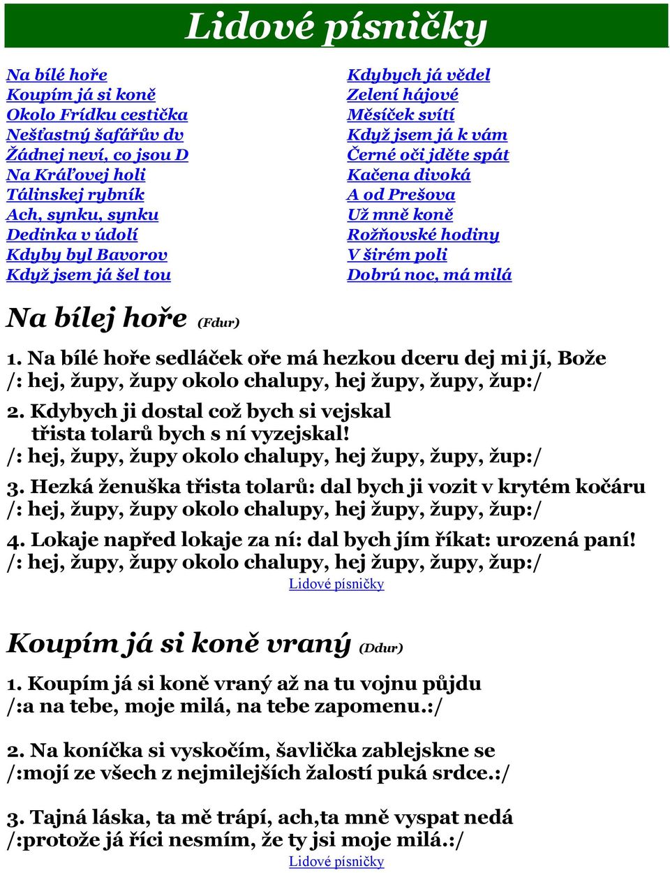 Na bílé hoře sedláček oře má hezkou dceru dej mi jí, Bože /: hej, župy, župy okolo chalupy, hej župy, župy, žup:/ 2. Kdybych ji dostal což bych si vejskal třista tolarů bych s ní vyzejskal!