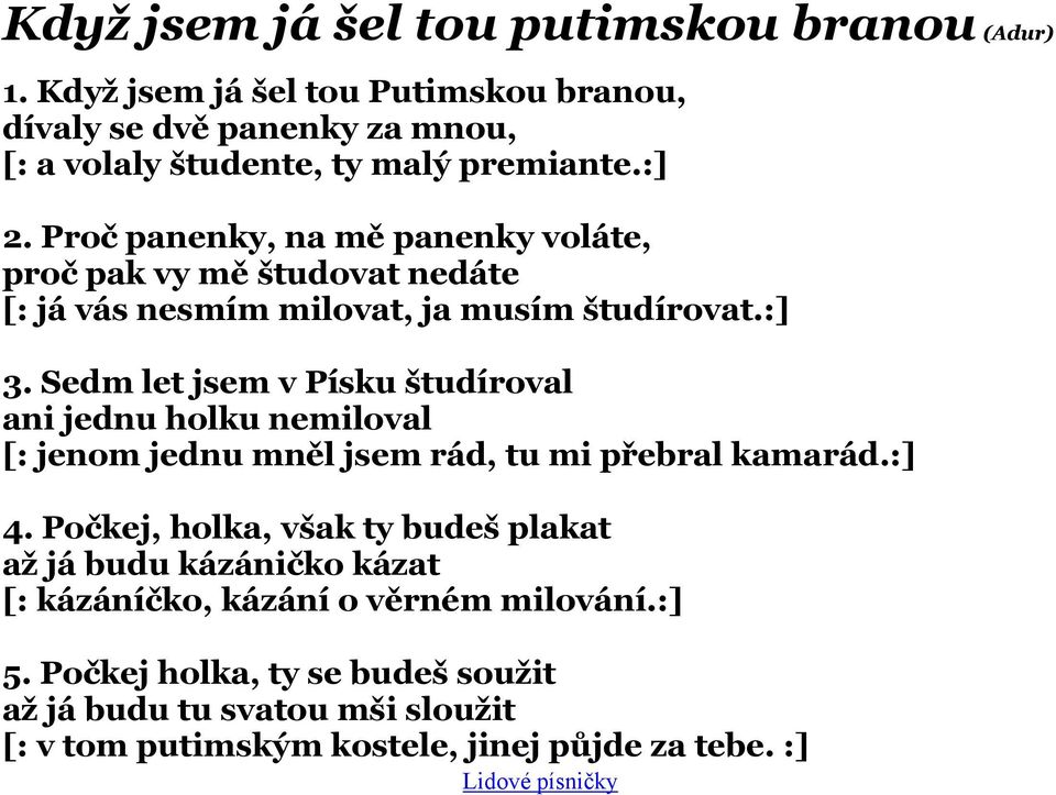 Proč panenky, na mě panenky voláte, proč pak vy mě študovat nedáte [: já vás nesmím milovat, ja musím študírovat.:] 3.