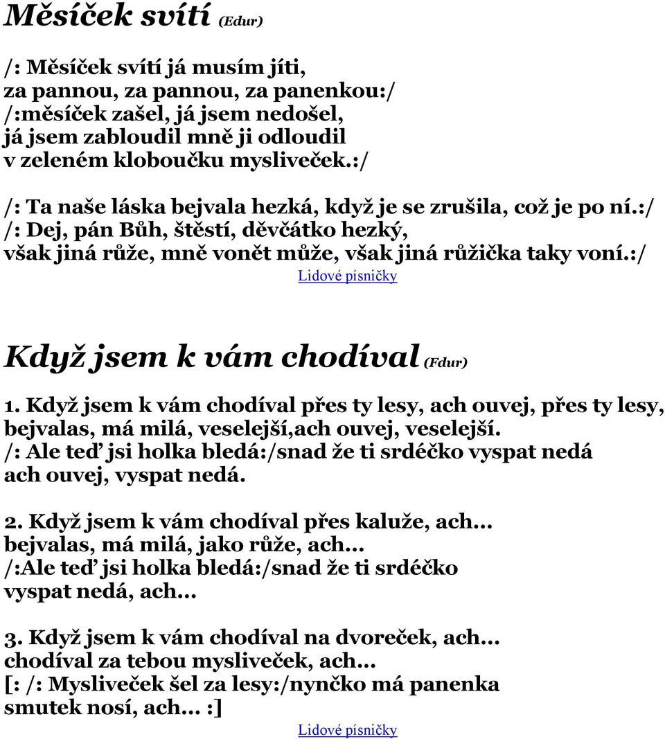 :/ Když jsem k vám chodíval (Fdur) 1. Když jsem k vám chodíval přes ty lesy, ach ouvej, přes ty lesy, bejvalas, má milá, veselejší,ach ouvej, veselejší.