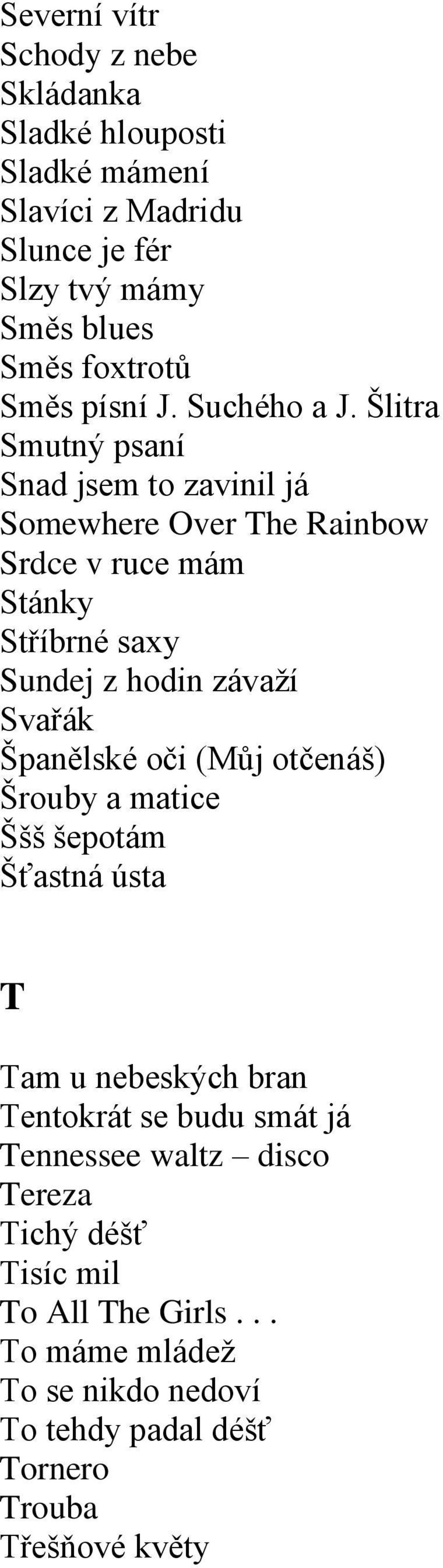 Šlitra Smutný psaní Snad jsem to zavinil já Somewhere Over The Rainbow Srdce v ruce mám Stánky Stříbrné saxy Sundej z hodin závaží Svařák