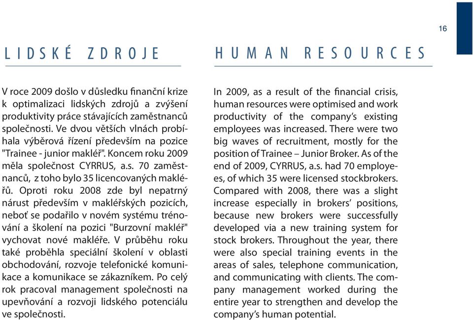 Oproti roku 2008 zde byl nepatrný nárust především v makléřských pozicích, neboť se podařilo v novém systému trénování a školení na pozici "Burzovní makléř" vychovat nové makléře.