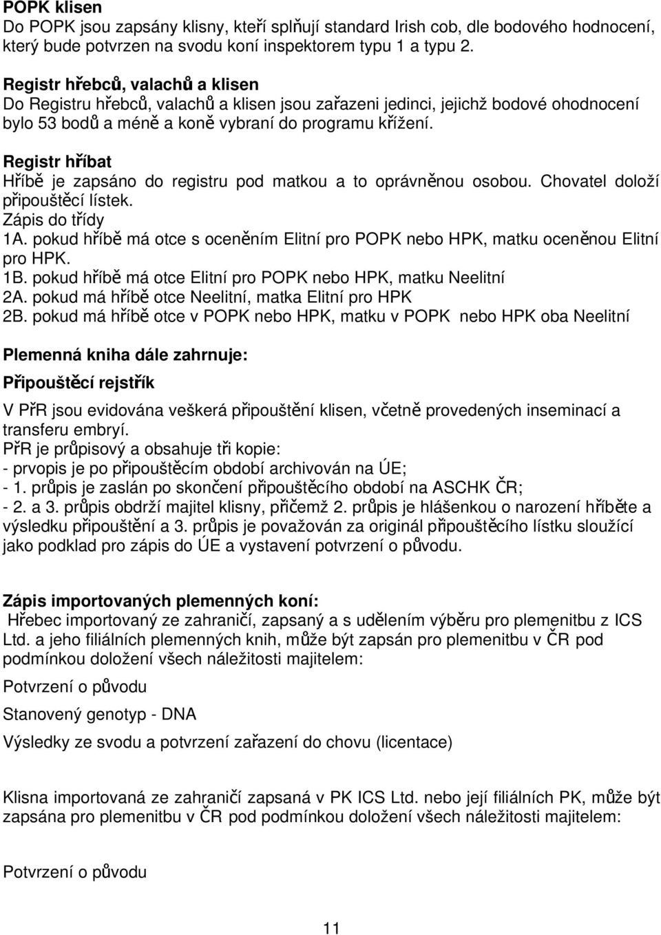 Registr hříbat Hříb ě je zapsáno do registru pod matkou a to oprávně nou osobou. Chovatel doloží připouštěcí lístek. Zápis do třídy 1A.