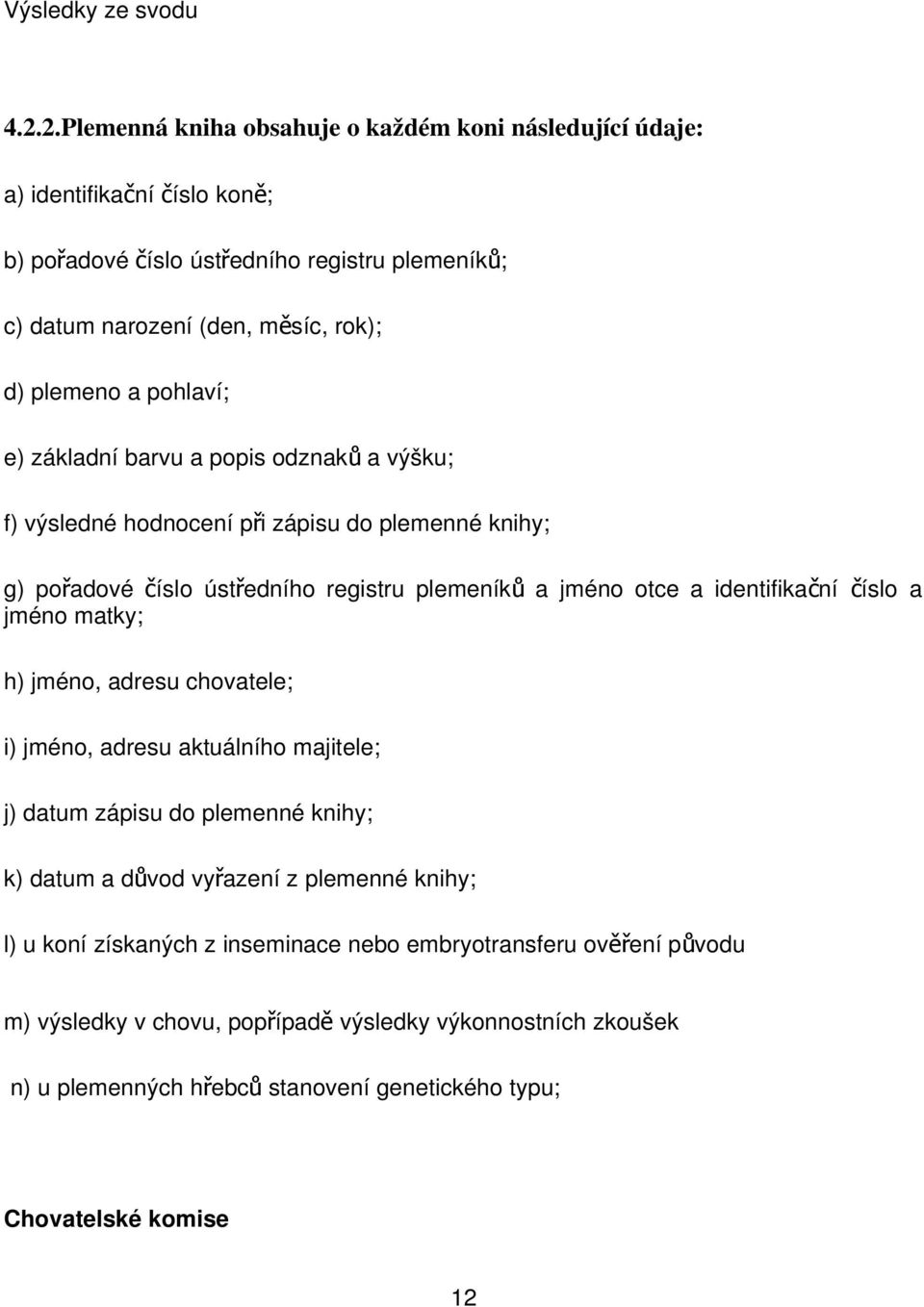 pohlaví; e) základní barvu a popis odznak ů a výšku; f) výsledné hodnocení při zápisu do plemenné knihy; g) pořadové číslo ústředního registru plemeník ů a jméno otce a identifikační č íslo a