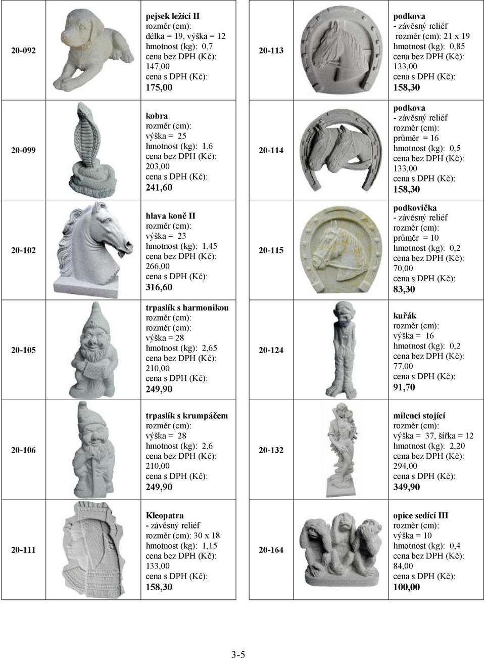 hmotnost (kg): 0,2 70,00 83,30 20-105 trpaslík s harmonikou výška = 28 hmotnost (kg): 2,65 210,00 249,90 20-124 kuřák výška = 16 hmotnost (kg): 0,2 77,00 91,70 20-106 trpaslík s krumpáčem výška = 28
