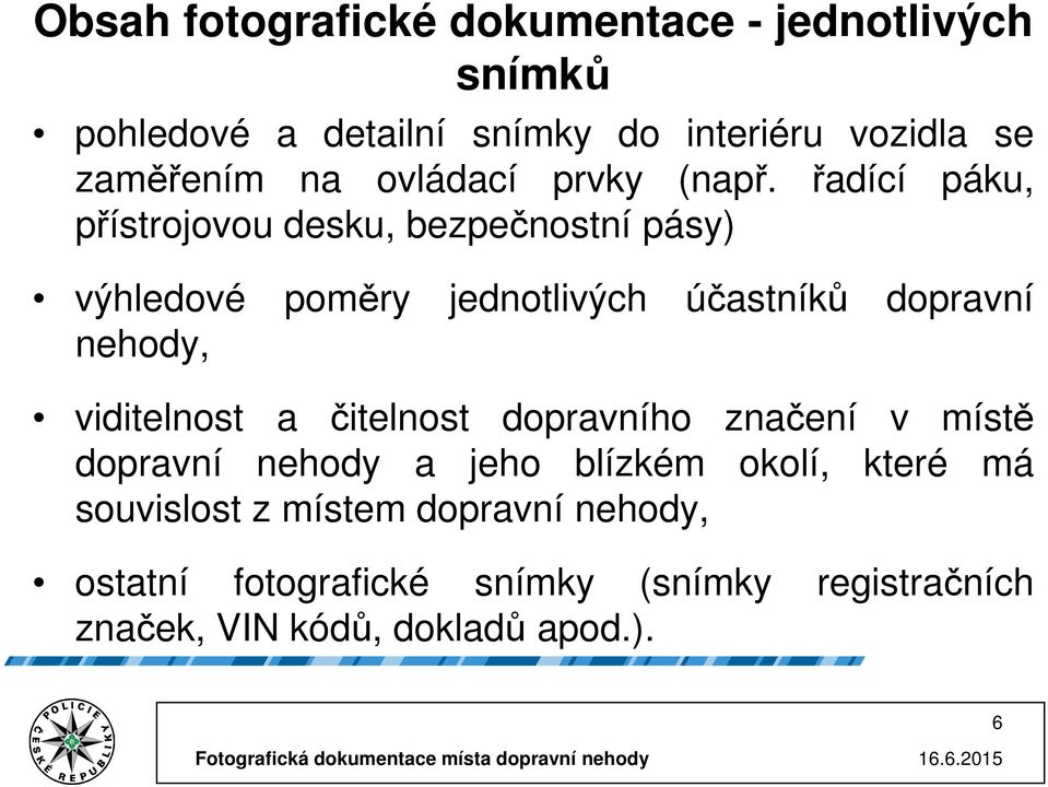 řadící páku, přístrojovou desku, bezpečnostní pásy) výhledové poměry jednotlivých účastníků dopravní nehody,