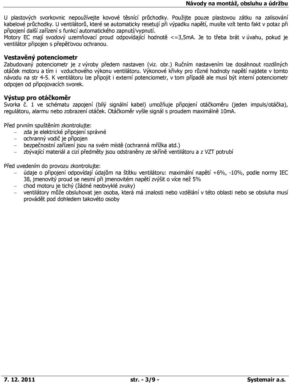 Motory EC mají svodový uzemňovací proud odpovídající hodnotě <=3,5mA. Je to třeba brát v úvahu, pokud je ventilátor připojen s přepěťovou ochranou.