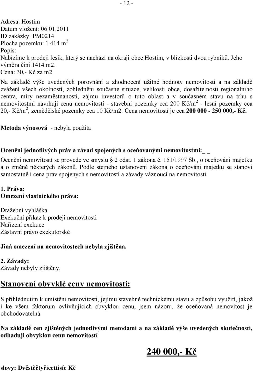 Cena: 30,- Kč za m2 Na základě výše uvedených porovnání a zhodnocení užitné hodnoty nemovitostí a na základě zvážení všech okolností, zohlednění současné situace, velikosti obce, dosažitelnosti