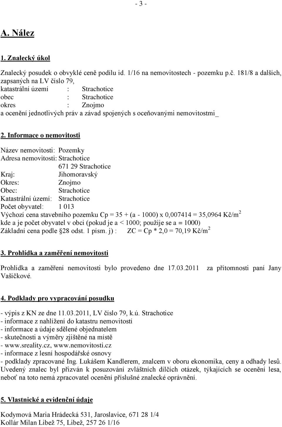 Informace o nemovitosti Název nemovitosti: Pozemky Adresa nemovitosti: Strachotice 671 29 Strachotice Kraj: Jihomoravský Okres: Znojmo Obec: Strachotice Katastrální území: Strachotice Počet obyvatel: