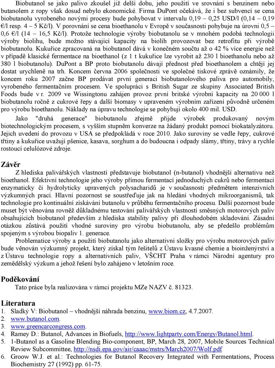 V porovnání se cena bioethanolu v Evropě v současnosti pohybuje na úrovni 0,5 0,6 /l (14 16,5 Kč/l).