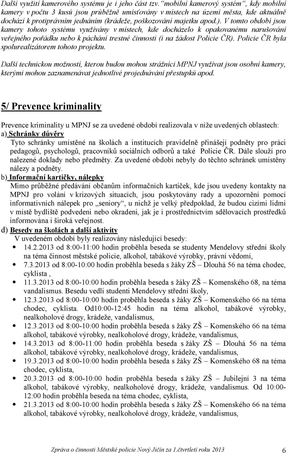 V tomto období jsou kamery tohoto systému využívány v místech, kde docházelo k opakovanému narušování veřejného pořádku nebo k páchání trestné činnosti (i na žádost Policie ČR).